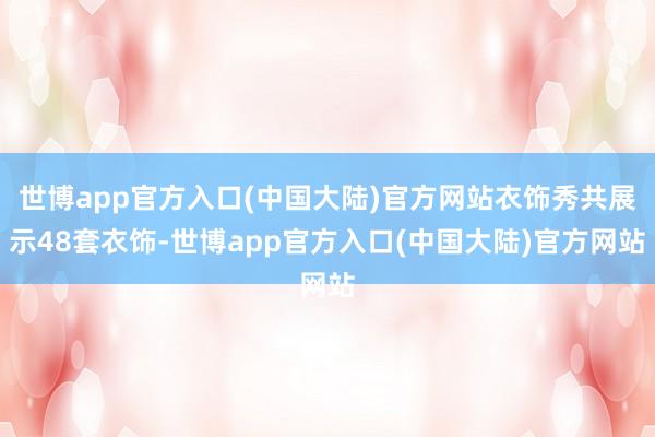 世博app官方入口(中国大陆)官方网站衣饰秀共展示48套衣饰-世博app官方入口(中国大陆)官方网站