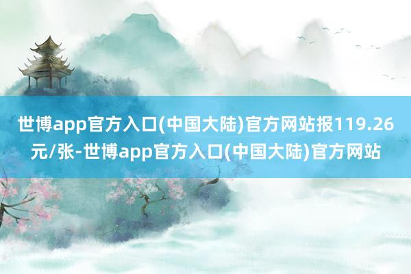 世博app官方入口(中国大陆)官方网站报119.26元/张-世博app官方入口(中国大陆)官方网站