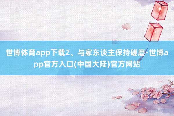 世博体育app下载2、与家东谈主保持磋磨-世博app官方入口(中国大陆)官方网站