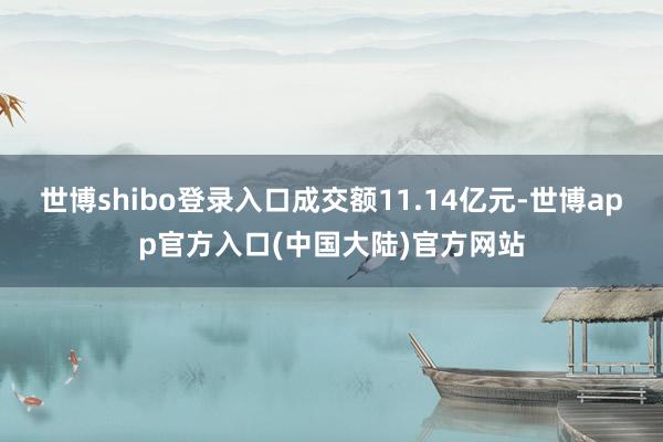 世博shibo登录入口成交额11.14亿元-世博app官方入口(中国大陆)官方网站