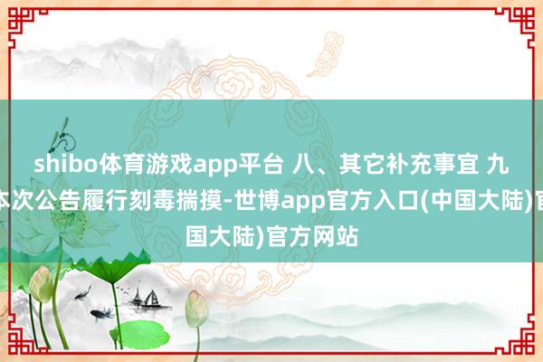 shibo体育游戏app平台 八、其它补充事宜 九、凡对本次公告履行刻毒揣摸-世博app官方入口(中国大陆)官方网站