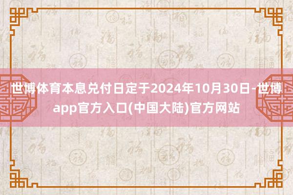 世博体育本息兑付日定于2024年10月30日-世博app官方入口(中国大陆)官方网站