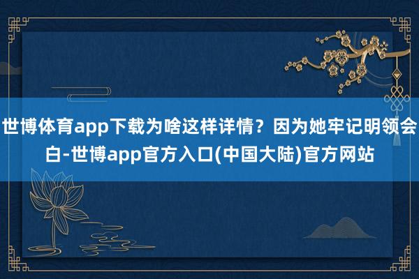 世博体育app下载为啥这样详情？因为她牢记明领会白-世博app官方入口(中国大陆)官方网站