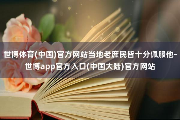 世博体育(中国)官方网站当地老庶民皆十分佩服他-世博app官方入口(中国大陆)官方网站