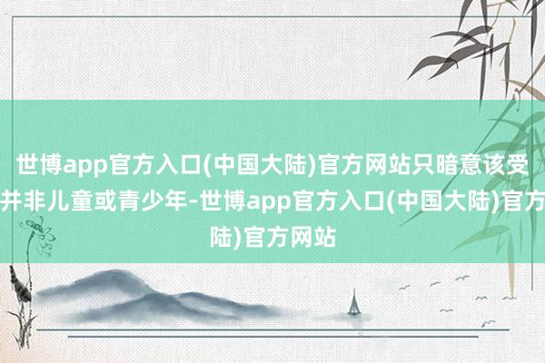 世博app官方入口(中国大陆)官方网站只暗意该受害者并非儿童或青少年-世博app官方入口(中国大陆)官方网站