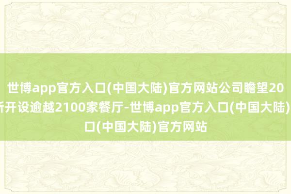 世博app官方入口(中国大陆)官方网站公司瞻望2024年将新开设逾越2100家餐厅-世博app官方入口(中国大陆)官方网站