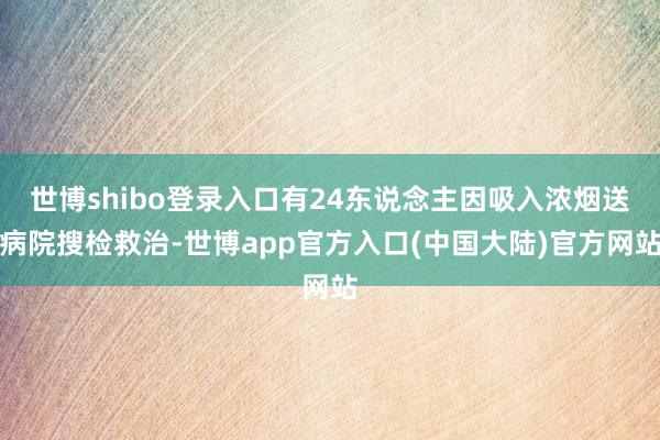 世博shibo登录入口有24东说念主因吸入浓烟送病院搜检救治-世博app官方入口(中国大陆)官方网站