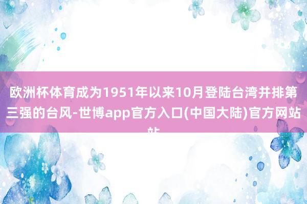 欧洲杯体育成为1951年以来10月登陆台湾并排第三强的台风-世博app官方入口(中国大陆)官方网站