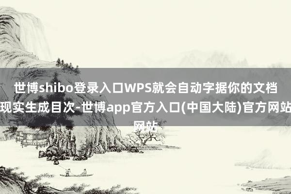 世博shibo登录入口WPS就会自动字据你的文档现实生成目次-世博app官方入口(中国大陆)官方网站