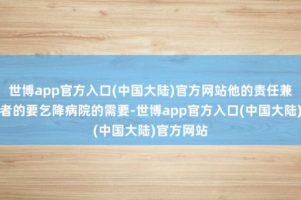 世博app官方入口(中国大陆)官方网站他的责任兼顾了捐资者的要乞降病院的需要-世博app官方入口(中国大陆)官方网站