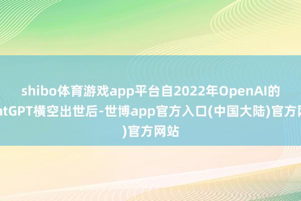 shibo体育游戏app平台自2022年OpenAI的ChatGPT横空出世后-世博app官方入口(中国大陆)官方网站