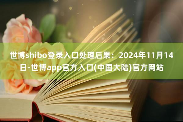 世博shibo登录入口处理后果：2024年11月14日-世博app官方入口(中国大陆)官方网站