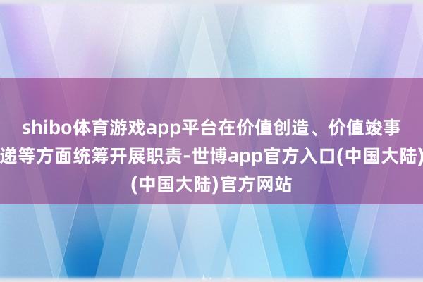 shibo体育游戏app平台在价值创造、价值竣事和价值传递等方面统筹开展职责-世博app官方入口(中国大陆)官方网站