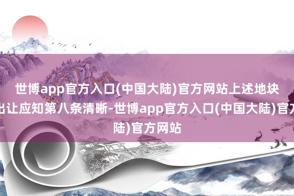 世博app官方入口(中国大陆)官方网站　　上述地块挂牌出让应知第八条清晰-世博app官方入口(中国大陆)官方网站