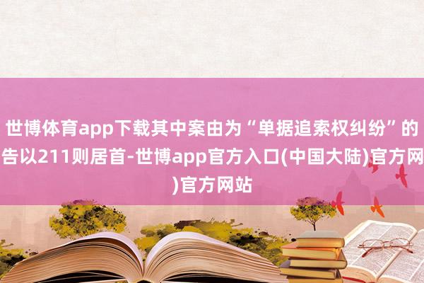 世博体育app下载其中案由为“单据追索权纠纷”的公告以211则居首-世博app官方入口(中国大陆)官方网站