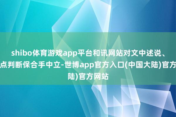 shibo体育游戏app平台和讯网站对文中述说、不雅点判断保合手中立-世博app官方入口(中国大陆)官方网站