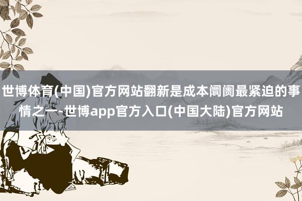 世博体育(中国)官方网站翻新是成本阛阓最紧迫的事情之一-世博app官方入口(中国大陆)官方网站