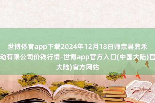 世博体育app下载2024年12月18日师宗县鼎禾物业劳动有限公司价钱行情-世博app官方入口(中国大陆)官方网站