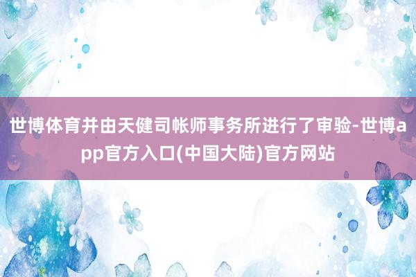 世博体育并由天健司帐师事务所进行了审验-世博app官方入口(中国大陆)官方网站