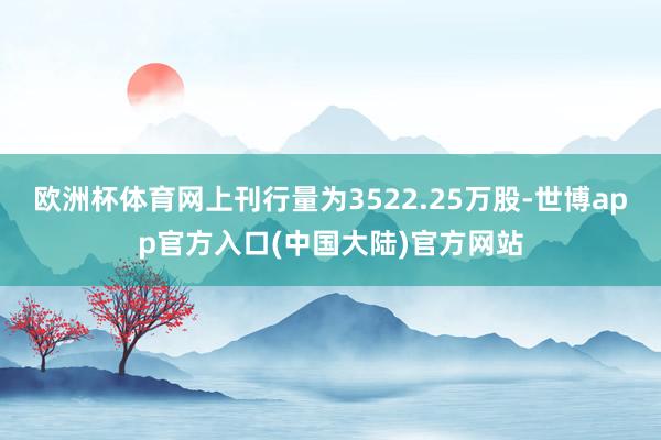 欧洲杯体育网上刊行量为3522.25万股-世博app官方入口(中国大陆)官方网站