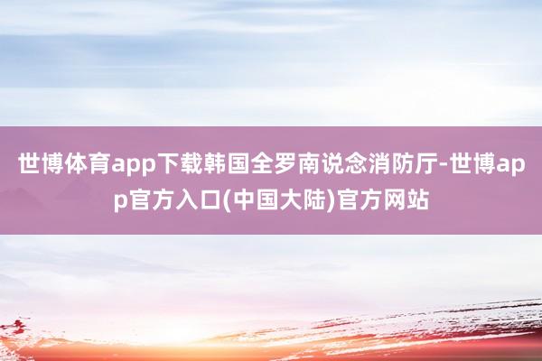 世博体育app下载韩国全罗南说念消防厅-世博app官方入口(中国大陆)官方网站