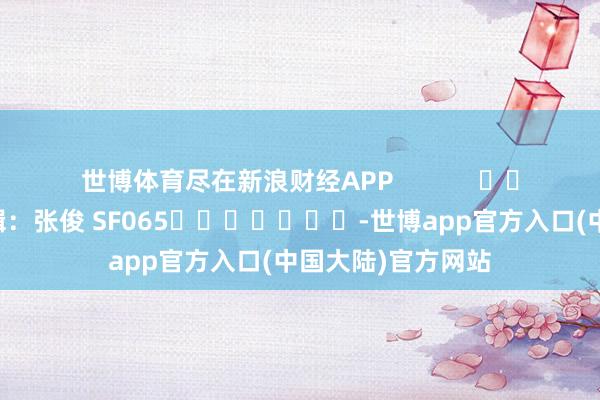 世博体育尽在新浪财经APP            						包袱剪辑：张俊 SF065							-世博app官方入口(中国大陆)官方网站