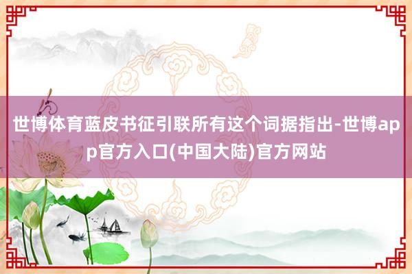 世博体育蓝皮书征引联所有这个词据指出-世博app官方入口(中国大陆)官方网站