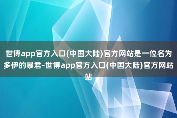世博app官方入口(中国大陆)官方网站是一位名为多伊的暴君-世博app官方入口(中国大陆)官方网站